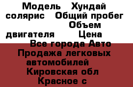  › Модель ­ Хундай солярис › Общий пробег ­ 132 000 › Объем двигателя ­ 2 › Цена ­ 560 000 - Все города Авто » Продажа легковых автомобилей   . Кировская обл.,Красное с.